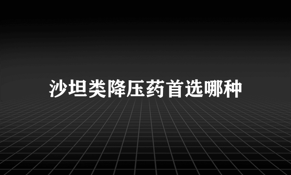 沙坦类降压药首选哪种