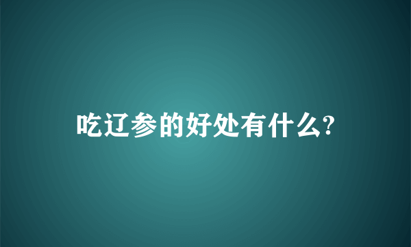 吃辽参的好处有什么?