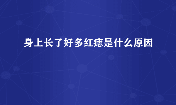 身上长了好多红痣是什么原因