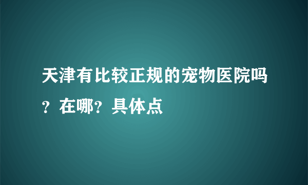 天津有比较正规的宠物医院吗？在哪？具体点