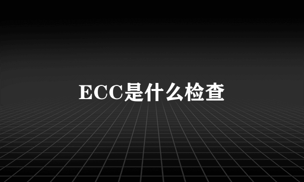 ECC是什么检查