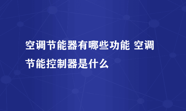 空调节能器有哪些功能 空调节能控制器是什么