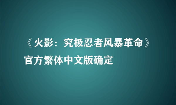 《火影：究极忍者风暴革命》官方繁体中文版确定