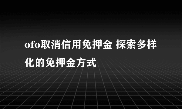 ofo取消信用免押金 探索多样化的免押金方式