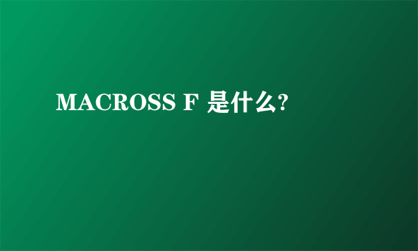 MACROSS F 是什么?