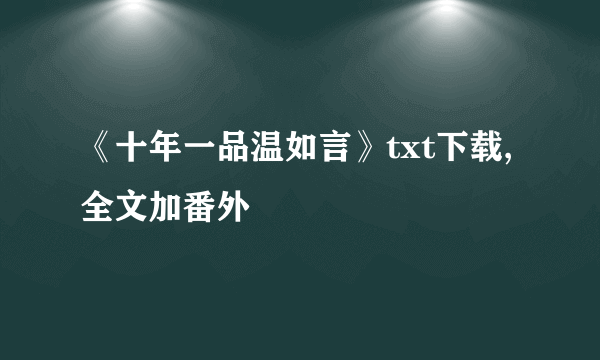 《十年一品温如言》txt下载,全文加番外