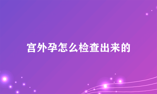 宫外孕怎么检查出来的