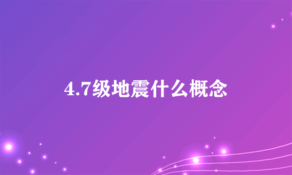 4.7级地震什么概念