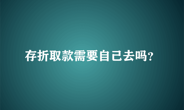 存折取款需要自己去吗？