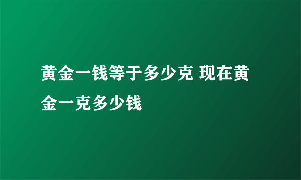 黄金一钱等于多少克 现在黄金一克多少钱