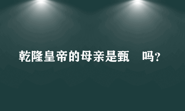 乾隆皇帝的母亲是甄嬛吗？