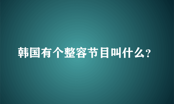 韩国有个整容节目叫什么？