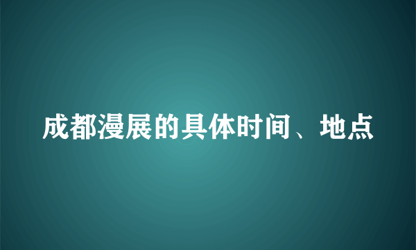 成都漫展的具体时间、地点