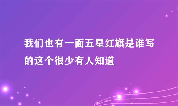 我们也有一面五星红旗是谁写的这个很少有人知道