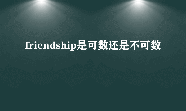 friendship是可数还是不可数