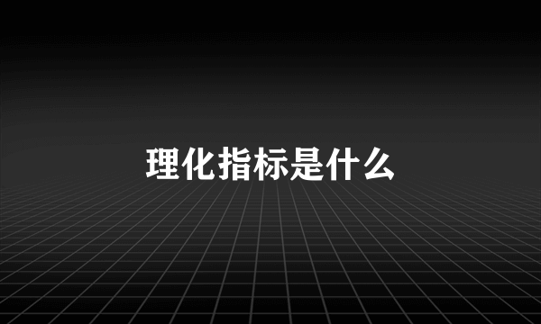 理化指标是什么