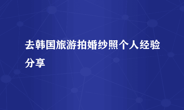 去韩国旅游拍婚纱照个人经验分享