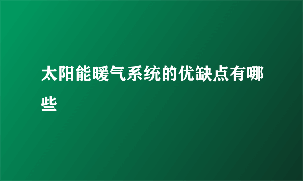 太阳能暖气系统的优缺点有哪些