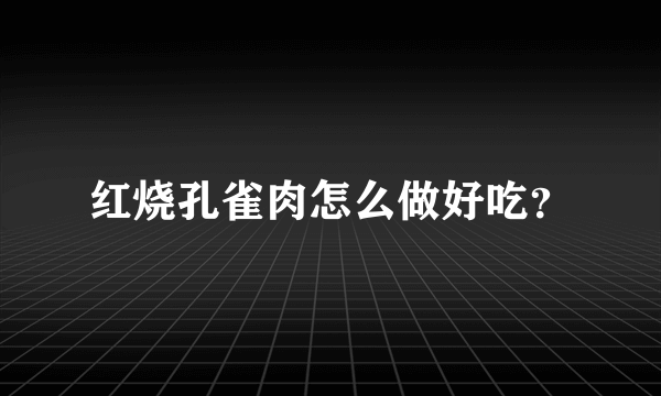 红烧孔雀肉怎么做好吃？