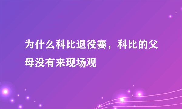 为什么科比退役赛，科比的父母没有来现场观