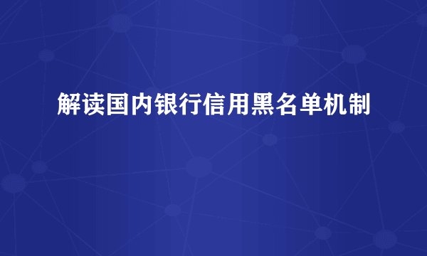 解读国内银行信用黑名单机制