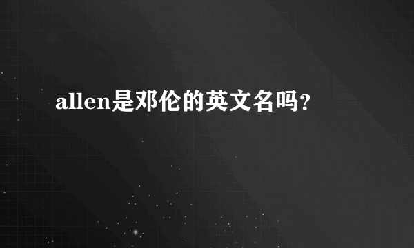 allen是邓伦的英文名吗？