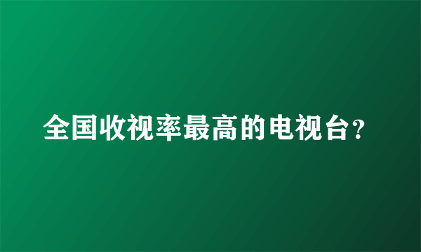 全国收视率最高的电视台？