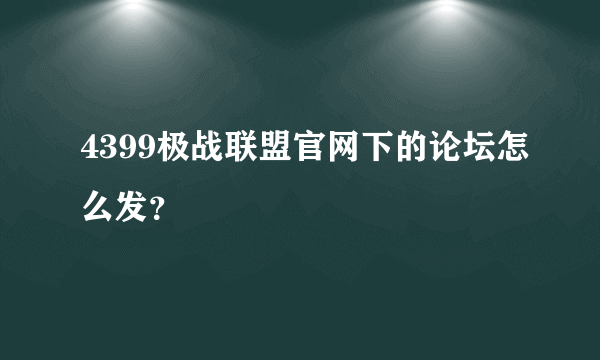 4399极战联盟官网下的论坛怎么发？