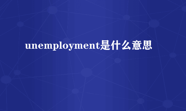 unemployment是什么意思