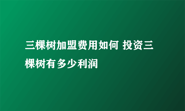 三棵树加盟费用如何 投资三棵树有多少利润