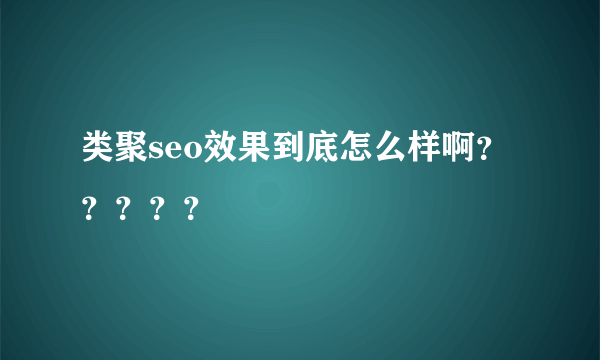 类聚seo效果到底怎么样啊？？？？？