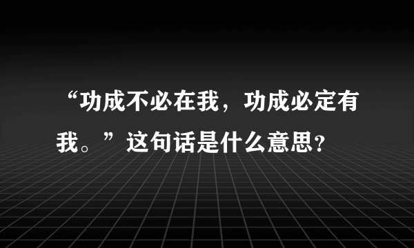 “功成不必在我，功成必定有我。”这句话是什么意思？