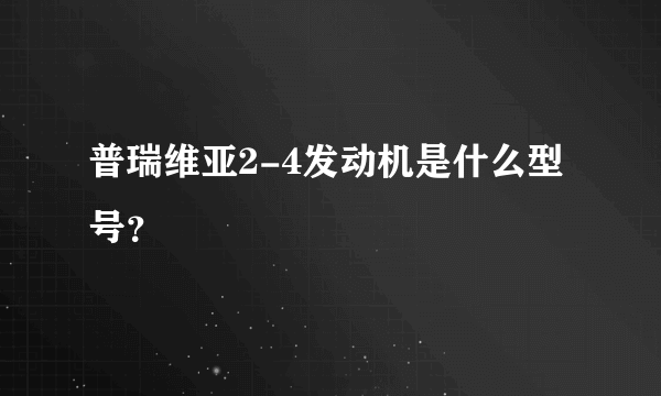 普瑞维亚2-4发动机是什么型号？