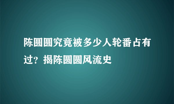 陈圆圆究竟被多少人轮番占有过？揭陈圆圆风流史