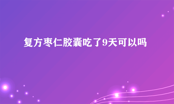 复方枣仁胶囊吃了9天可以吗