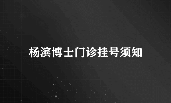 杨滨博士门诊挂号须知