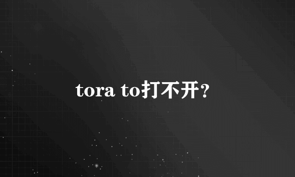 tora to打不开？