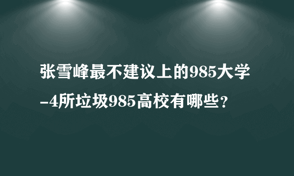 张雪峰最不建议上的985大学-4所垃圾985高校有哪些？