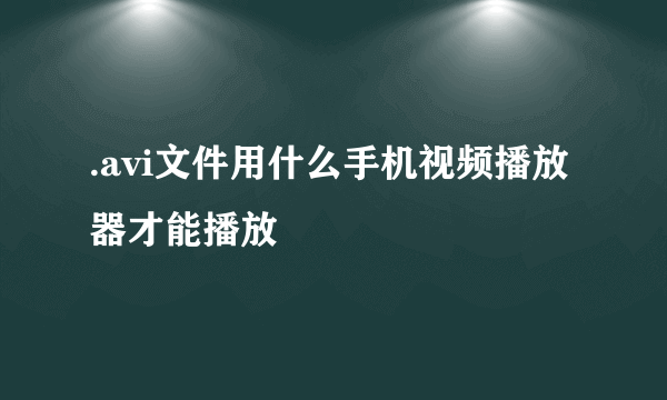 .avi文件用什么手机视频播放器才能播放