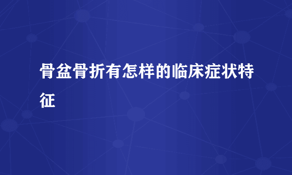 骨盆骨折有怎样的临床症状特征