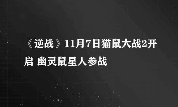 《逆战》11月7日猫鼠大战2开启 幽灵鼠星人参战