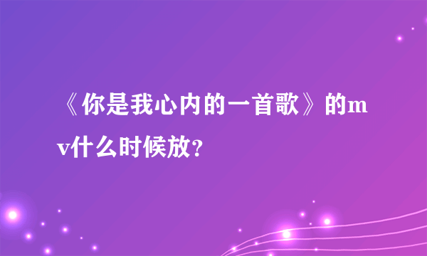 《你是我心内的一首歌》的mv什么时候放？