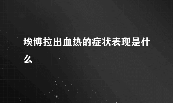 埃博拉出血热的症状表现是什么