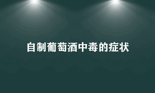 自制葡萄酒中毒的症状