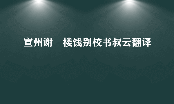 宣州谢朓楼饯别校书叔云翻译