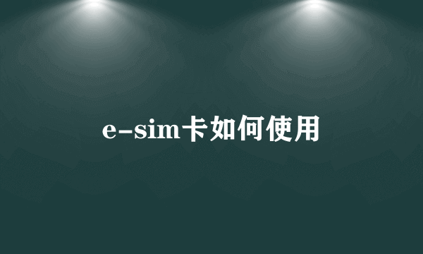 e-sim卡如何使用