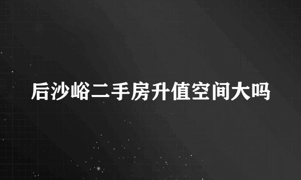 后沙峪二手房升值空间大吗