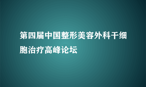 第四届中国整形美容外科干细胞治疗高峰论坛