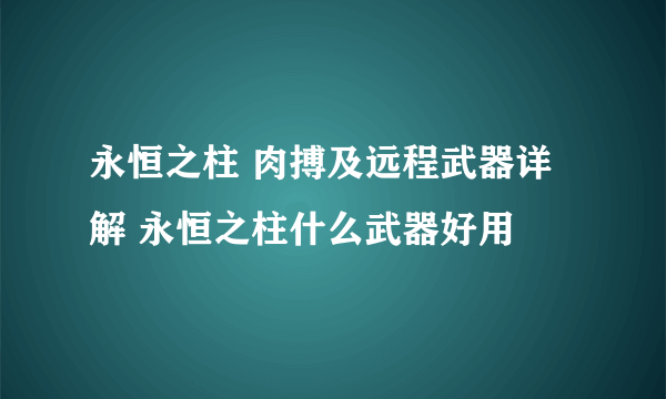 永恒之柱 肉搏及远程武器详解 永恒之柱什么武器好用