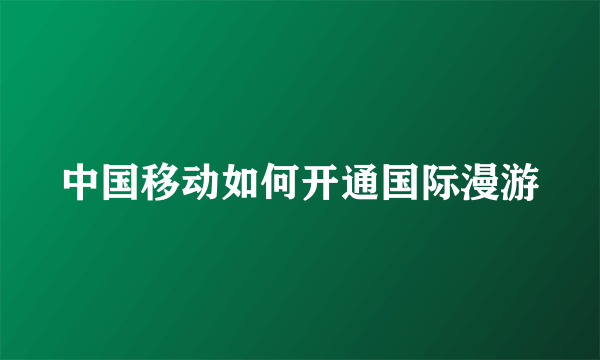 中国移动如何开通国际漫游